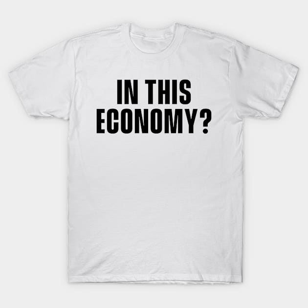 In This Economy? T-Shirt by Popish Culture